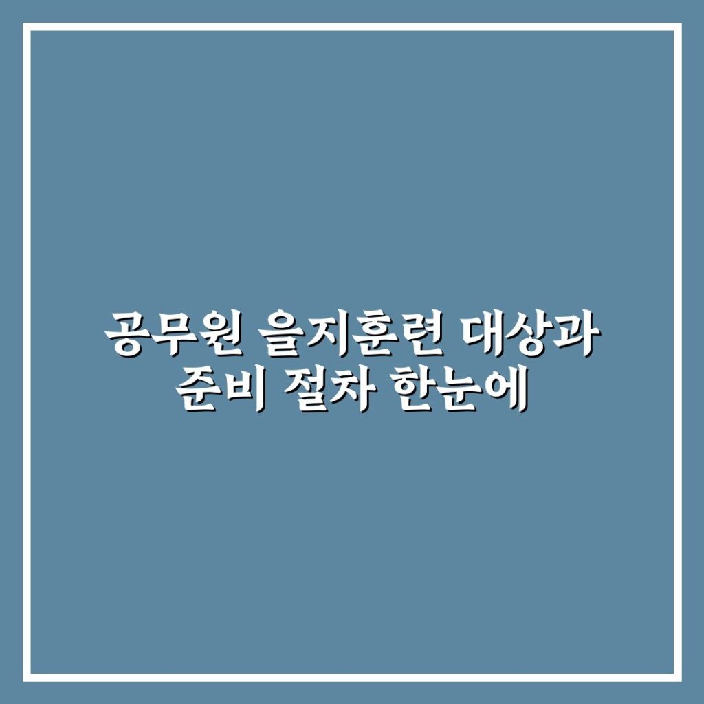 공무원 을지훈련 대상과 준비 절차 한눈에